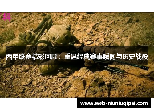 西甲联赛精彩回顾：重温经典赛事瞬间与历史战役